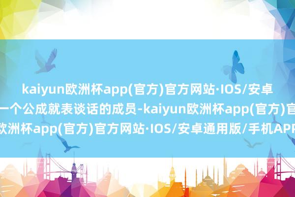 kaiyun欧洲杯app(官方)官方网站·IOS/安卓通用版/手机APP下载第一个公成就表谈话的成员-kaiyun欧洲杯app(官方)官方网站·IOS/安卓通用版/手机APP下载