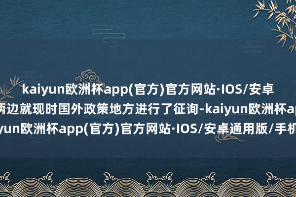 kaiyun欧洲杯app(官方)官方网站·IOS/安卓通用版/手机APP下载　　两边就现时国外政策地方进行了征询-kaiyun欧洲杯app(官方)官方网站·IOS/安卓通用版/手机APP下载
