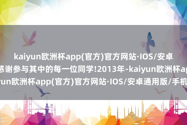 kaiyun欧洲杯app(官方)官方网站·IOS/安卓通用版/手机APP下载感谢参与其中的每一位同学!2013年-kaiyun欧洲杯app(官方)官方网站·IOS/安卓通用版/手机APP下载
