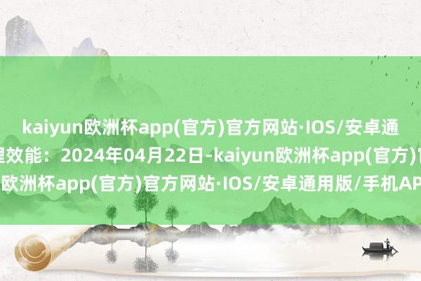 kaiyun欧洲杯app(官方)官方网站·IOS/安卓通用版/手机APP下载处理效能：2024年04月22日-kaiyun欧洲杯app(官方)官方网站·IOS/安卓通用版/手机APP下载