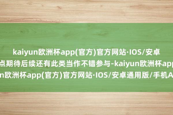 kaiyun欧洲杯app(官方)官方网站·IOS/安卓通用版/手机APP下载终点期待后续还有此类当作不错参与-kaiyun欧洲杯app(官方)官方网站·IOS/安卓通用版/手机APP下载