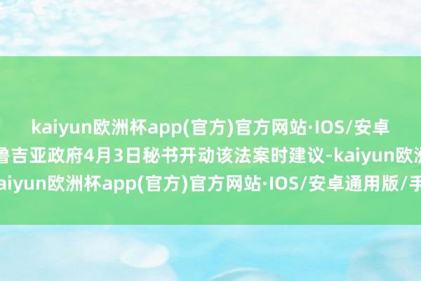 kaiyun欧洲杯app(官方)官方网站·IOS/安卓通用版/手机APP下载格鲁吉亚政府4月3日秘书开动该法案时建议-kaiyun欧洲杯app(官方)官方网站·IOS/安卓通用版/手机APP下载