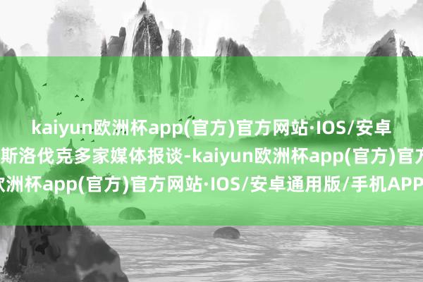 kaiyun欧洲杯app(官方)官方网站·IOS/安卓通用版/手机APP下载据斯洛伐克多家媒体报谈-kaiyun欧洲杯app(官方)官方网站·IOS/安卓通用版/手机APP下载