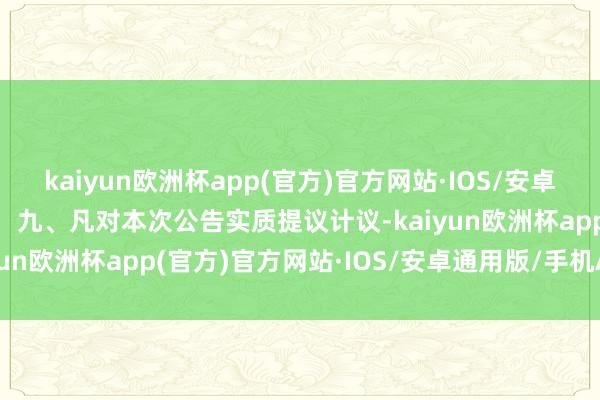 kaiyun欧洲杯app(官方)官方网站·IOS/安卓通用版/手机APP下载   九、凡对本次公告实质提议计议-kaiyun欧洲杯app(官方)官方网站·IOS/安卓通用版/手机APP下载