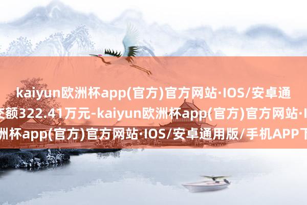 kaiyun欧洲杯app(官方)官方网站·IOS/安卓通用版/手机APP下载成交额322.41万元-kaiyun欧洲杯app(官方)官方网站·IOS/安卓通用版/手机APP下载