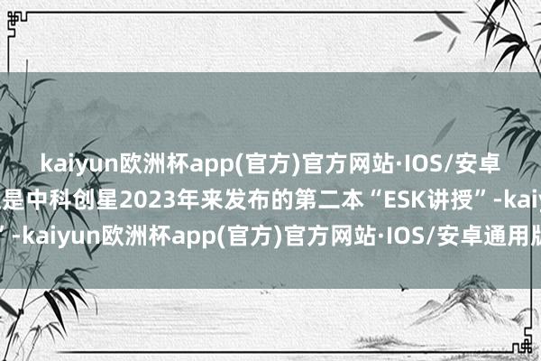 kaiyun欧洲杯app(官方)官方网站·IOS/安卓通用版/手机APP下载这是中科创星2023年来发布的第二本“ESK讲授”-kaiyun欧洲杯app(官方)官方网站·IOS/安卓通用版/手机APP下载