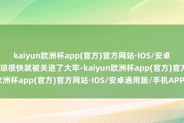 kaiyun欧洲杯app(官方)官方网站·IOS/安卓通用版/手机APP下载秦琼很快就被关进了大牢-kaiyun欧洲杯app(官方)官方网站·IOS/安卓通用版/手机APP下载