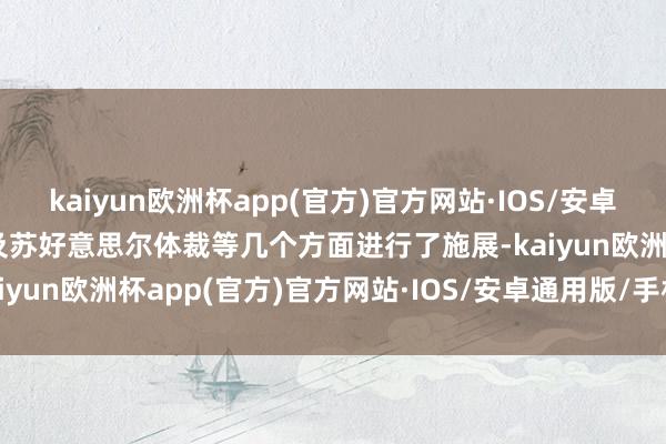 kaiyun欧洲杯app(官方)官方网站·IOS/安卓通用版/手机APP下载以及苏好意思尔体裁等几个方面进行了施展-kaiyun欧洲杯app(官方)官方网站·IOS/安卓通用版/手机APP下载