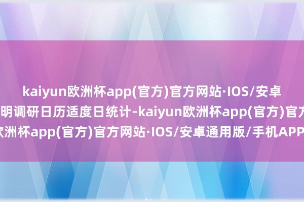 kaiyun欧洲杯app(官方)官方网站·IOS/安卓通用版/手机APP下载说明调研日历适度日统计-kaiyun欧洲杯app(官方)官方网站·IOS/安卓通用版/手机APP下载