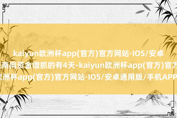 kaiyun欧洲杯app(官方)官方网站·IOS/安卓通用版/手机APP下载获南向资金增抓的有4天-kaiyun欧洲杯app(官方)官方网站·IOS/安卓通用版/手机APP下载