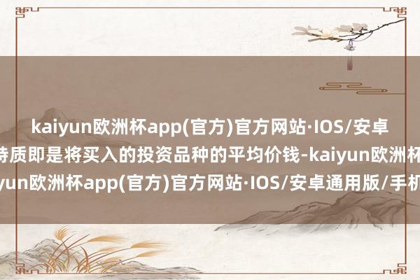 kaiyun欧洲杯app(官方)官方网站·IOS/安卓通用版/手机APP下载其特质即是将买入的投资品种的平均价钱-kaiyun欧洲杯app(官方)官方网站·IOS/安卓通用版/手机APP下载