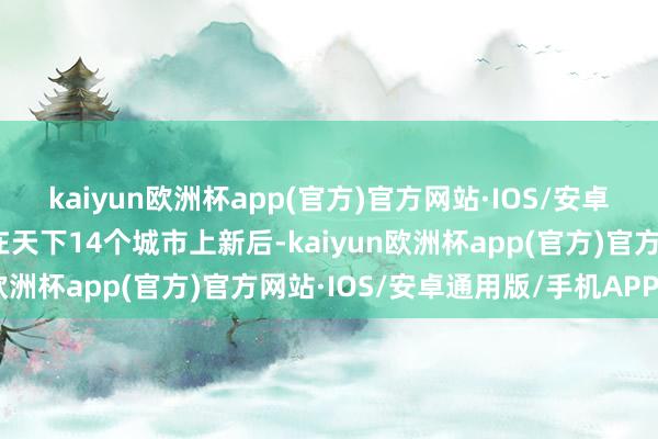 kaiyun欧洲杯app(官方)官方网站·IOS/安卓通用版/手机APP下载在天下14个城市上新后-kaiyun欧洲杯app(官方)官方网站·IOS/安卓通用版/手机APP下载