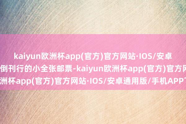 kaiyun欧洲杯app(官方)官方网站·IOS/安卓通用版/手机APP下载颠倒刊行的小全张邮票-kaiyun欧洲杯app(官方)官方网站·IOS/安卓通用版/手机APP下载