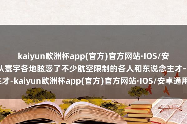 kaiyun欧洲杯app(官方)官方网站·IOS/安卓通用版/手机APP下载从寰宇各地眩惑了不少航空限制的各人和东说念主才-kaiyun欧洲杯app(官方)官方网站·IOS/安卓通用版/手机APP下载