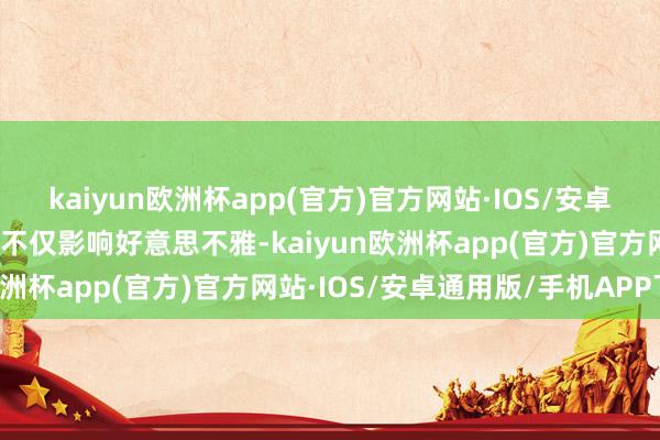 kaiyun欧洲杯app(官方)官方网站·IOS/安卓通用版/手机APP下载这不仅影响好意思不雅-kaiyun欧洲杯app(官方)官方网站·IOS/安卓通用版/手机APP下载