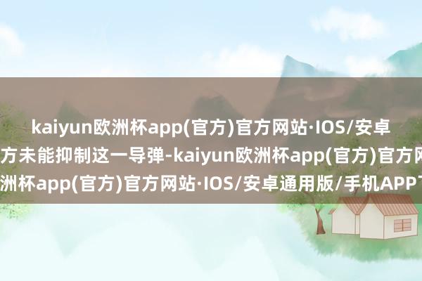 kaiyun欧洲杯app(官方)官方网站·IOS/安卓通用版/手机APP下载以方未能抑制这一导弹-kaiyun欧洲杯app(官方)官方网站·IOS/安卓通用版/手机APP下载