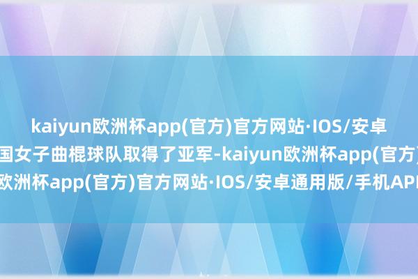 kaiyun欧洲杯app(官方)官方网站·IOS/安卓通用版/手机APP下载中国女子曲棍球队取得了亚军-kaiyun欧洲杯app(官方)官方网站·IOS/安卓通用版/手机APP下载