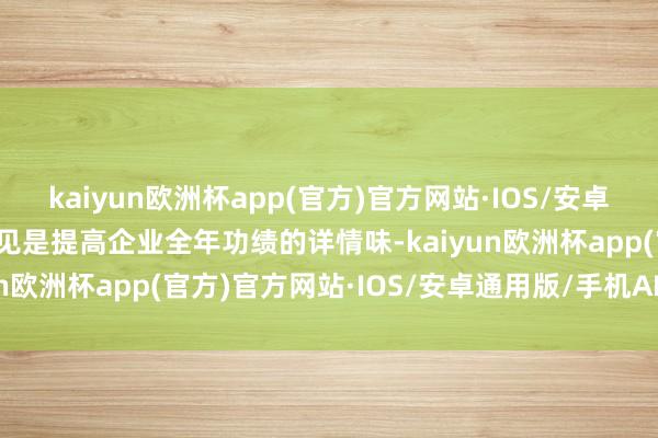 kaiyun欧洲杯app(官方)官方网站·IOS/安卓通用版/手机APP下载成见是提高企业全年功绩的详情味-kaiyun欧洲杯app(官方)官方网站·IOS/安卓通用版/手机APP下载