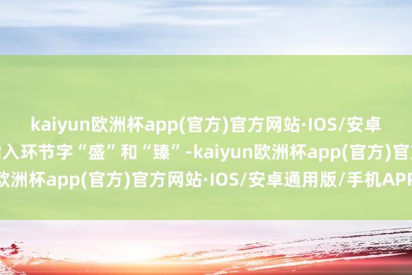 kaiyun欧洲杯app(官方)官方网站·IOS/安卓通用版/手机APP下载输入环节字“盛”和“臻”-kaiyun欧洲杯app(官方)官方网站·IOS/安卓通用版/手机APP下载