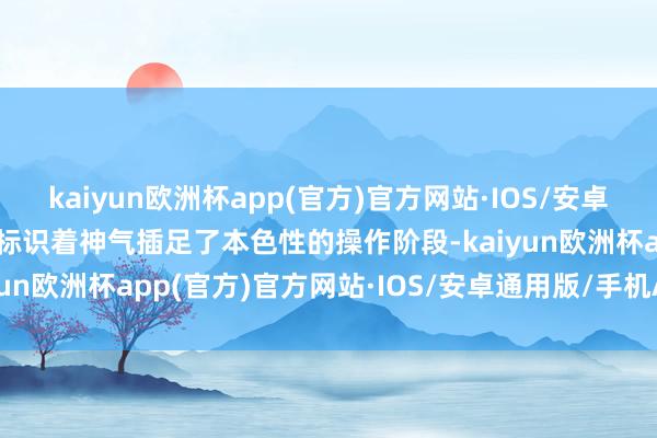 kaiyun欧洲杯app(官方)官方网站·IOS/安卓通用版/手机APP下载这标识着神气插足了本色性的操作阶段-kaiyun欧洲杯app(官方)官方网站·IOS/安卓通用版/手机APP下载