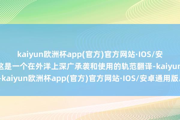 kaiyun欧洲杯app(官方)官方网站·IOS/安卓通用版/手机APP下载这是一个在外洋上深广承袭和使用的轨范翻译-kaiyun欧洲杯app(官方)官方网站·IOS/安卓通用版/手机APP下载