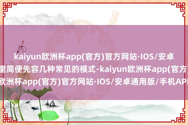 kaiyun欧洲杯app(官方)官方网站·IOS/安卓通用版/手机APP下载这里简便先容几种常见的模式-kaiyun欧洲杯app(官方)官方网站·IOS/安卓通用版/手机APP下载