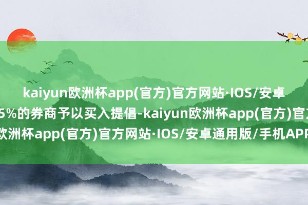 kaiyun欧洲杯app(官方)官方网站·IOS/安卓通用版/手机APP下载45%的券商予以买入提倡-kaiyun欧洲杯app(官方)官方网站·IOS/安卓通用版/手机APP下载