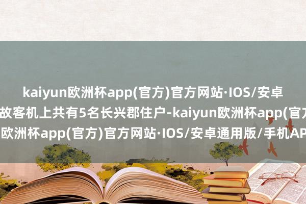 kaiyun欧洲杯app(官方)官方网站·IOS/安卓通用版/手机APP下载事故客机上共有5名长兴郡住户-kaiyun欧洲杯app(官方)官方网站·IOS/安卓通用版/手机APP下载