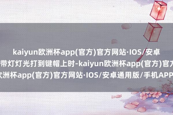 kaiyun欧洲杯app(官方)官方网站·IOS/安卓通用版/手机APP下载携带灯灯光打到键帽上时-kaiyun欧洲杯app(官方)官方网站·IOS/安卓通用版/手机APP下载