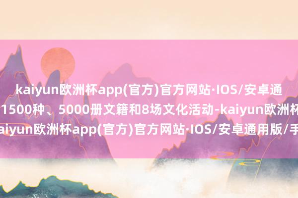 kaiyun欧洲杯app(官方)官方网站·IOS/安卓通用版/手机APP下载现场1500种、5000册文籍和8场文化活动-kaiyun欧洲杯app(官方)官方网站·IOS/安卓通用版/手机APP下载